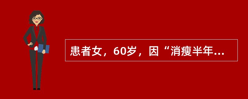 患者女，60岁，因“消瘦半年余”来诊。半年来逐渐消瘦、食欲减退，并时有腹泻，无明显腹痛、发热，抗感染治疗无效。近1个月乏力明显，懒言、嗜睡。查体：呈恶病质，表情淡漠，皮肤略潮湿，无突眼；甲状腺Ⅰ度肿大