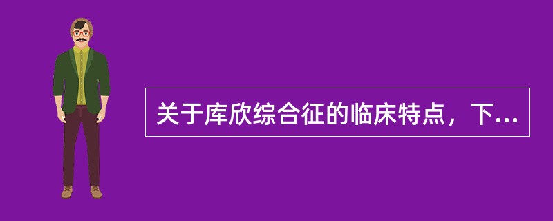 关于库欣综合征的临床特点，下列正确的是()