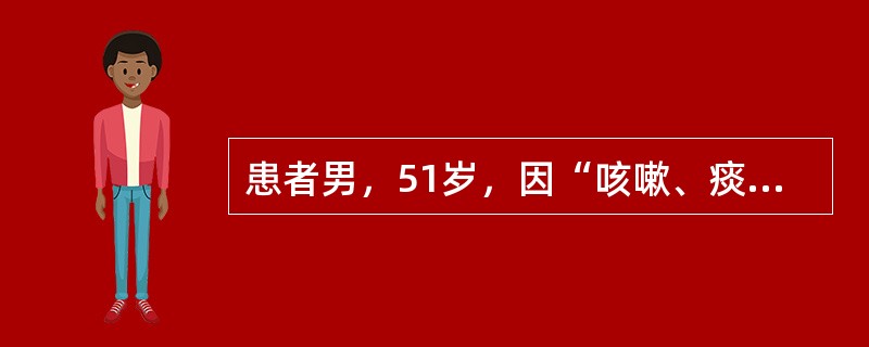 患者男，51岁，因“咳嗽、痰中带血丝伴消瘦3个月”来诊。患者吸烟20余年。查体：BP110/80mmHg；身高172cm，体重51kg；消瘦，精神不振，反应迟钝；颈部、心、肺及腹部检查正常。实验室检查