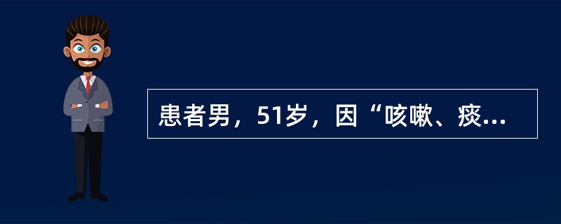 患者男，51岁，因“咳嗽、痰中带血丝伴消瘦3个月”来诊。患者吸烟20余年。查体：BP110/80mmHg；身高172cm，体重51kg；消瘦，精神不振，反应迟钝；颈部、心、肺及腹部检查正常。实验室检查