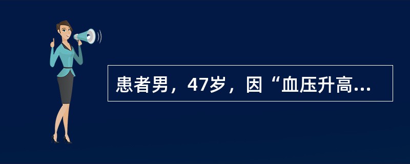 患者男，47岁，因“血压升高3年，乏力伴夜尿增多6个月”来诊。查体：P78次/min，BP160/105mmHg；BMI26kg/m<img border="0" src=&