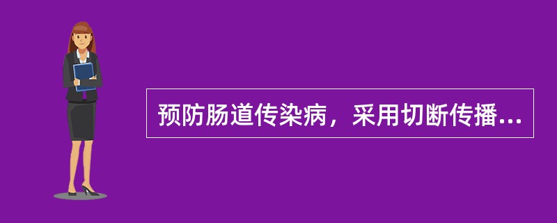 预防肠道传染病，采用切断传播途径主要措施