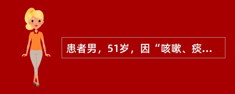 患者男，51岁，因“咳嗽、痰中带血丝伴消瘦3个月”来诊。患者吸烟20余年。查体：BP110/80mmHg；身高172cm，体重51kg；消瘦，精神不振，反应迟钝；颈部、心、肺及腹部检查正常。实验室检查