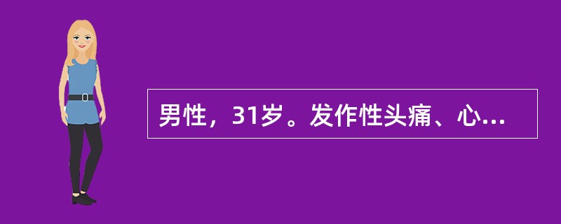 男性，31岁。发作性头痛、心悸伴大汗3次来诊。发病时体检：血压190／130mmHg，心率140次／分，面色苍白，数分钟可缓解，继而出现面色潮红患者收入病房后病情稳定，未见类似发作，血压120／(80