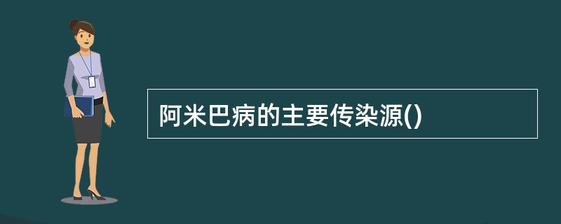 阿米巴病的主要传染源()