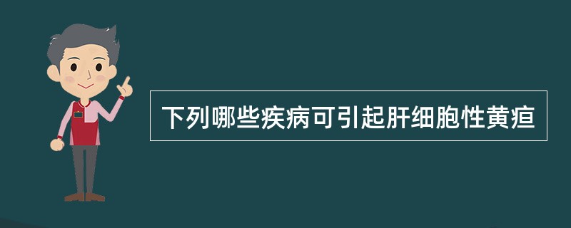 下列哪些疾病可引起肝细胞性黄疸