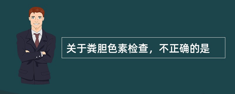 关于粪胆色素检查，不正确的是