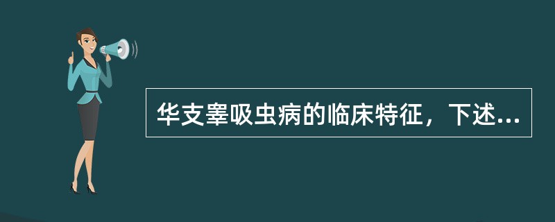 华支睾吸虫病的临床特征，下述哪些是正确的()