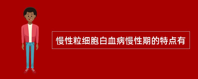 慢性粒细胞白血病慢性期的特点有