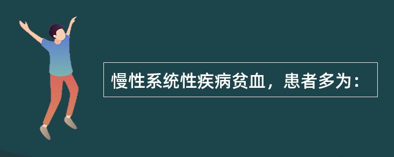 慢性系统性疾病贫血，患者多为：
