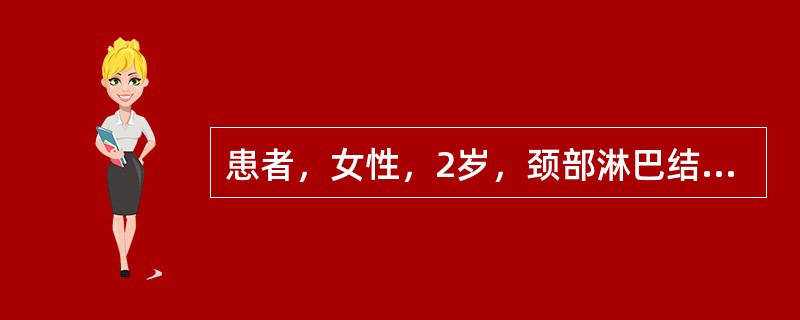 患者，女性，2岁，颈部淋巴结肿大伴头晕、乏力、纳差2个月。两颌下、颈部、腋窝及腹股沟淋巴结均明显肿大，胸骨有压痛，肝肋下1cm，脾肋下3cm，Hb42g／L，WBC18×10<img borde