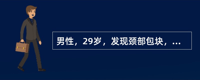 男性，29岁，发现颈部包块，伴发热、消瘦2个月。体检颈两侧触及多个肿大淋巴结，为1～2cm大小，弹性硬，无压痛；肝脏肋下未触及，脾大肋下2.0cm。血常规正常，肺CT未见异常。腹部CT脾大、腹腔淋巴结