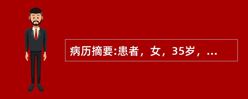 病历摘要:患者，女，35岁，低热、尿急、尿痛、尿频，尿外观混浊；尿分析仪检查结果：ERY(+-)PRO(+)、WBC(+++)；显微镜检查：见较多新鲜红细胞和白细胞，无管型；尿沉渣抗酸染色阳性。关于试