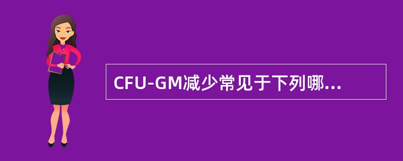 CFU-GM减少常见于下列哪几种疾病