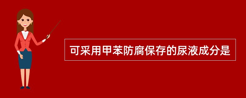 可采用甲苯防腐保存的尿液成分是