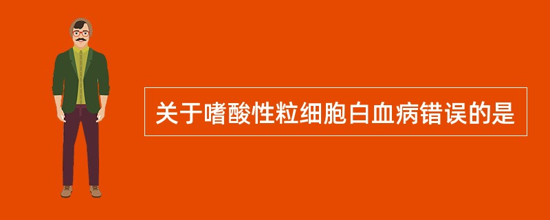 关于嗜酸性粒细胞白血病错误的是