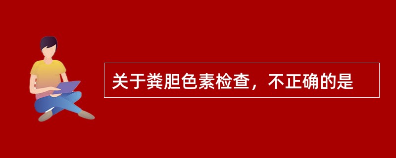 关于粪胆色素检查，不正确的是