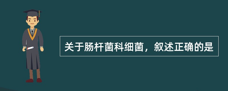 关于肠杆菌科细菌，叙述正确的是