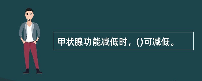 甲状腺功能减低时，()可减低。