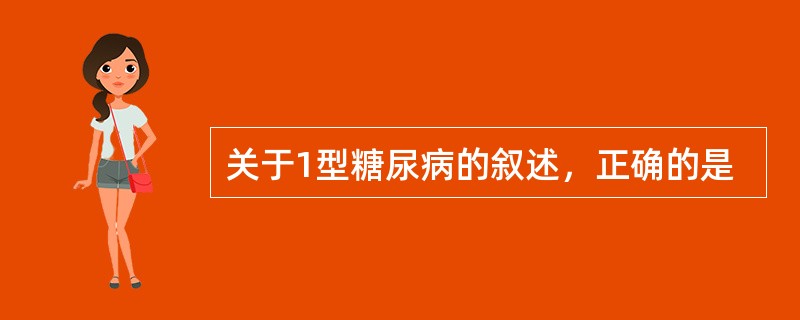 关于1型糖尿病的叙述，正确的是