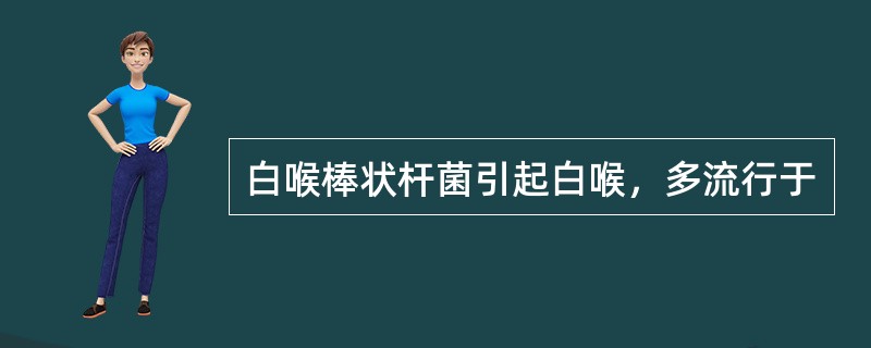 白喉棒状杆菌引起白喉，多流行于