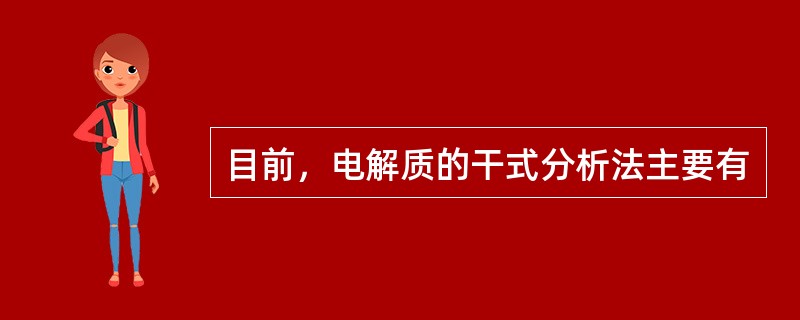 目前，电解质的干式分析法主要有