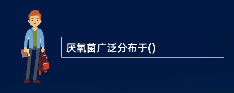 厌氧菌广泛分布于()