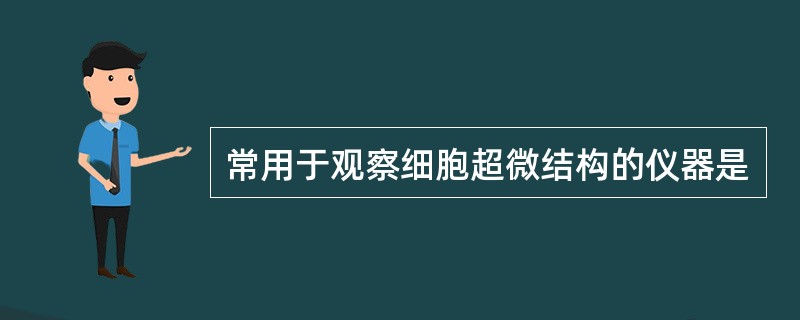 常用于观察细胞超微结构的仪器是