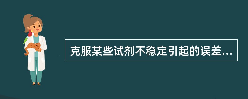 克服某些试剂不稳定引起的误差可以采用