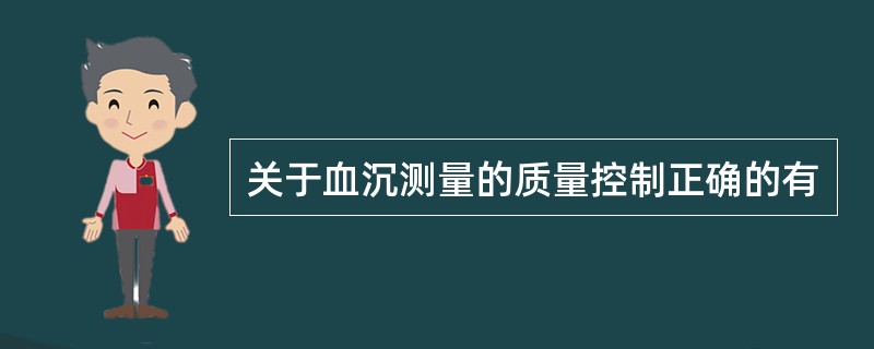 关于血沉测量的质量控制正确的有