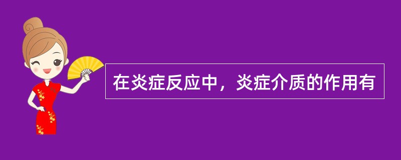 在炎症反应中，炎症介质的作用有