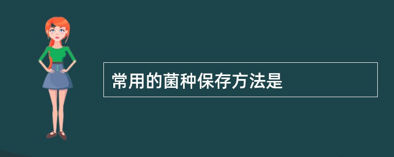常用的菌种保存方法是