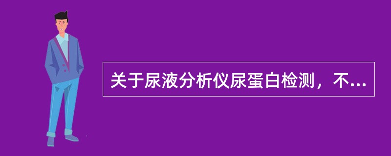 关于尿液分析仪尿蛋白检测，不正确的是()