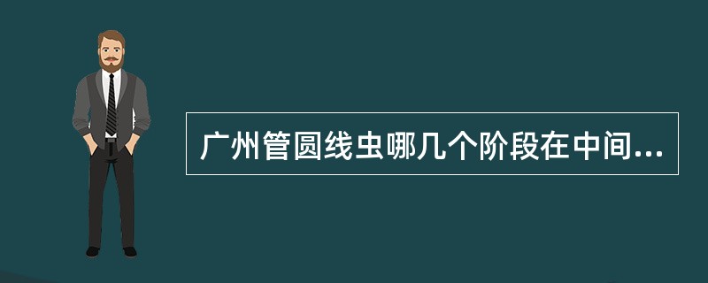 广州管圆线虫哪几个阶段在中间宿主螺类及蛞蝓内发育()