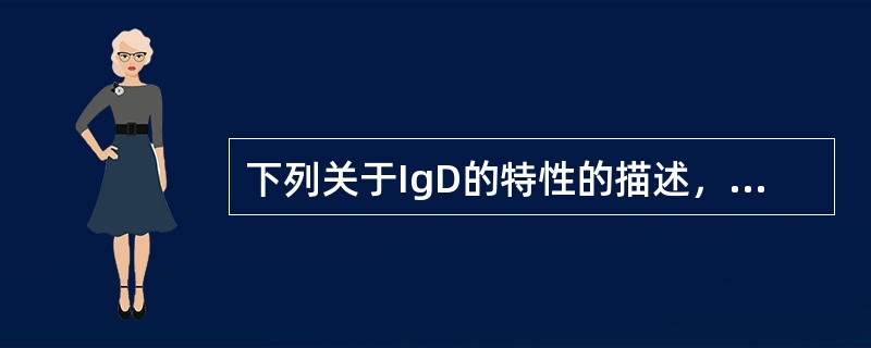 下列关于IgD的特性的描述，正确的包括()