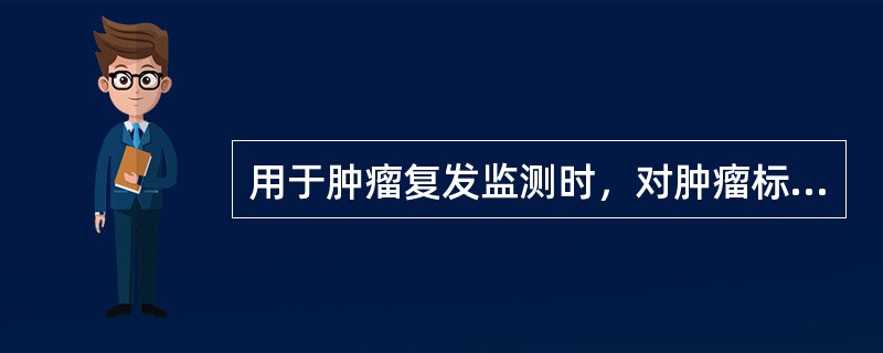 用于肿瘤复发监测时，对肿瘤标志物的要求是（）