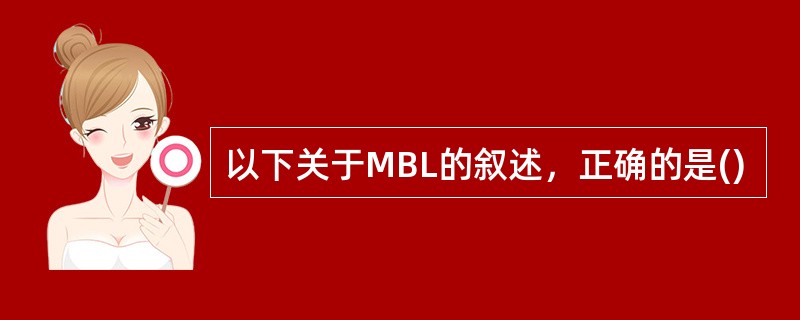 以下关于MBL的叙述，正确的是()