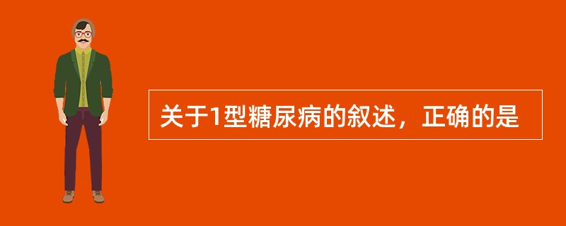 关于1型糖尿病的叙述，正确的是