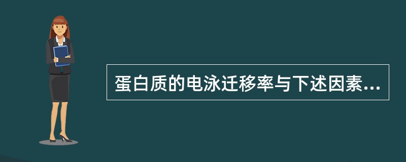 蛋白质的电泳迁移率与下述因素中有关的是