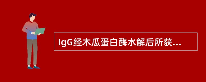 IgG经木瓜蛋白酶水解后所获得的裂解片段具有的特性()