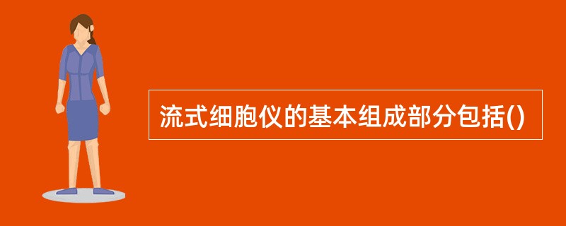 流式细胞仪的基本组成部分包括()