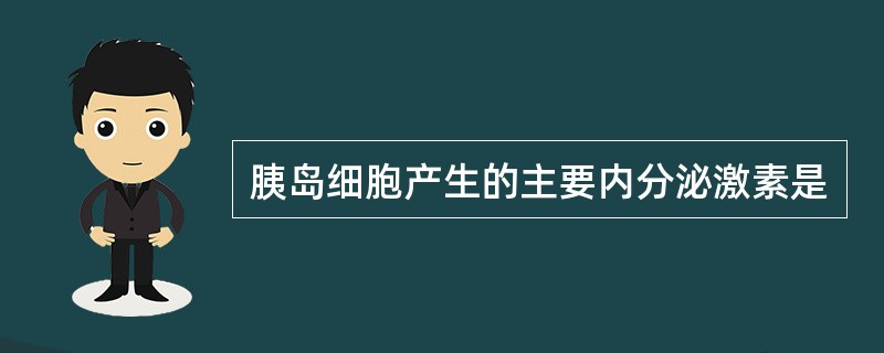 胰岛细胞产生的主要内分泌激素是