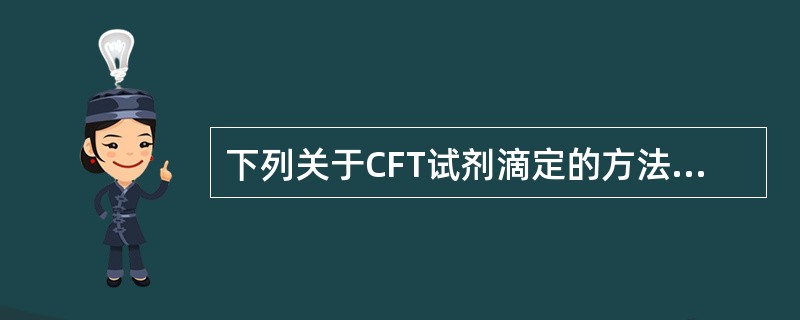 下列关于CFT试剂滴定的方法及其效价判定标准，正确的是()