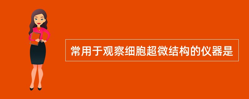 常用于观察细胞超微结构的仪器是