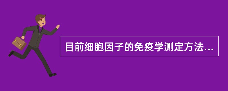 目前细胞因子的免疫学测定方法主要包括()