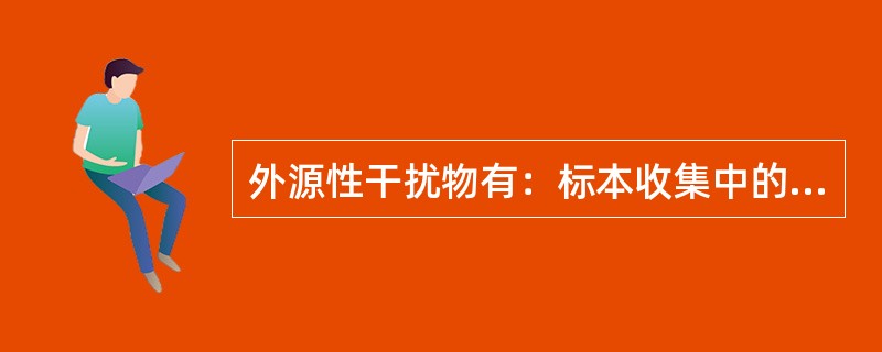 外源性干扰物有：标本收集中的添加物如