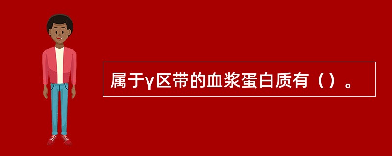 属于γ区带的血浆蛋白质有（）。