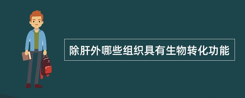 除肝外哪些组织具有生物转化功能