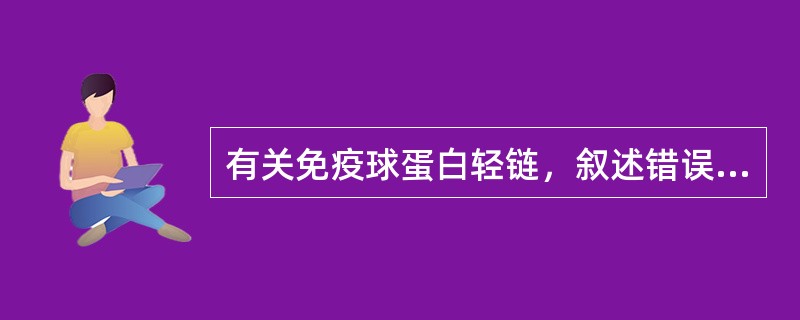 有关免疫球蛋白轻链，叙述错误的是