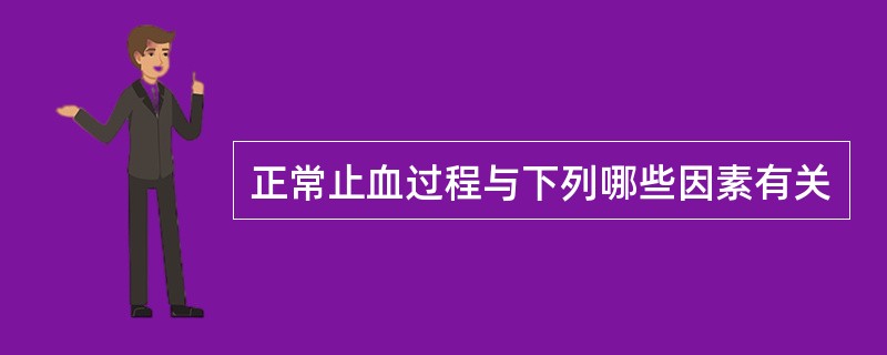 正常止血过程与下列哪些因素有关 正常止血过程与下列哪些因素有关